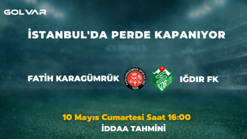 İSTANBUL'DA PERDE KAPANIYOR! 10 MAYIS F.KARAGÜMRÜK-IĞDIR FK İDDAA TAHMİNİ